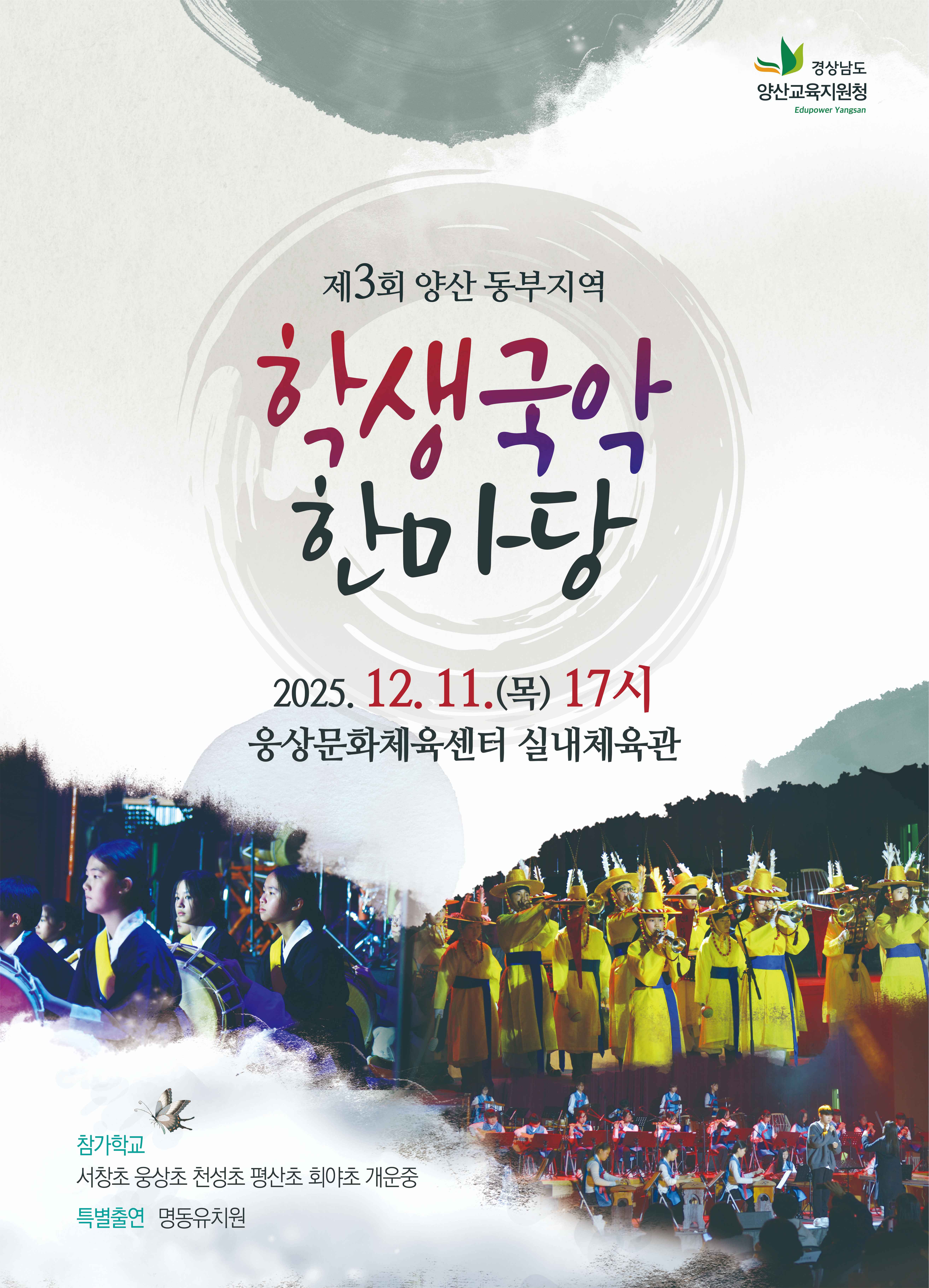 제3회 양산 동부지역 학생국악한마당
2025. 12. 11.(목) 17시
웅산문화체육센터 실내체육관
참가학교: 서창초, 웅상초, 천성초, 평산초, 회야초, 개운중
특별출연: 명동유치원